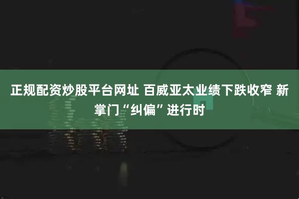 正规配资炒股平台网址 百威亚太业绩下跌收窄 新掌门“纠偏”进行时