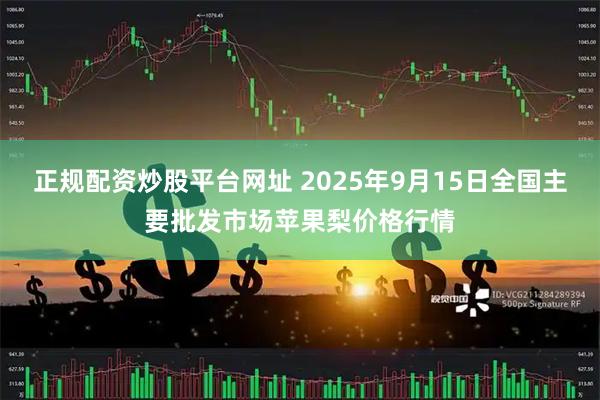 正规配资炒股平台网址 2025年9月15日全国主要批发市场苹果梨价格行情