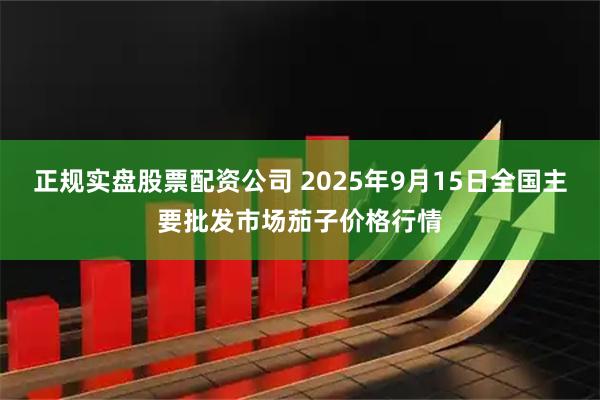 正规实盘股票配资公司 2025年9月15日全国主要批发市场茄子价格行情
