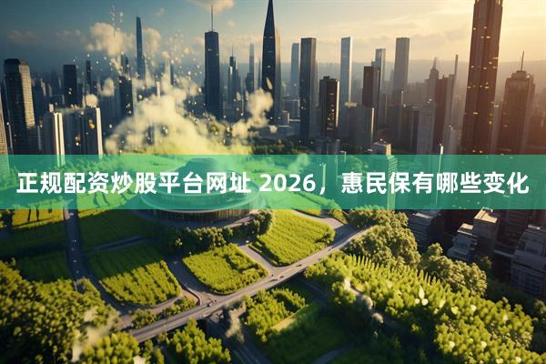 正规配资炒股平台网址 2026，惠民保有哪些变化