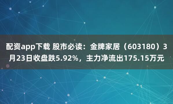 配资app下载 股市必读：金牌家居（603180）3月23日收盘跌5.92%，主力净流出175.15万元