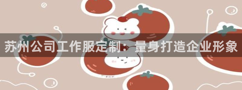 龙8官方app下载|苏州公司工作服定制：量身打造企业形象