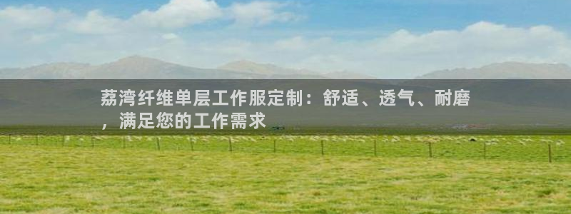 龙8官方app下载|荔湾纤维单层工作服定制：舒适、透气、耐磨
，满足您的工作需求