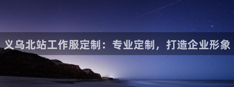 龙8国际唯一官方网站|义乌北站工作服定制：专业定制，打造企业